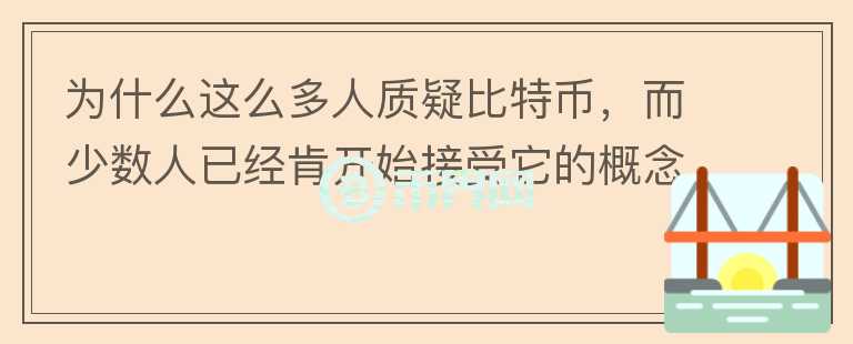 為什么這么多人質(zhì)疑比特幣，而少數(shù)人已經(jīng)肯開始接受它的概念？