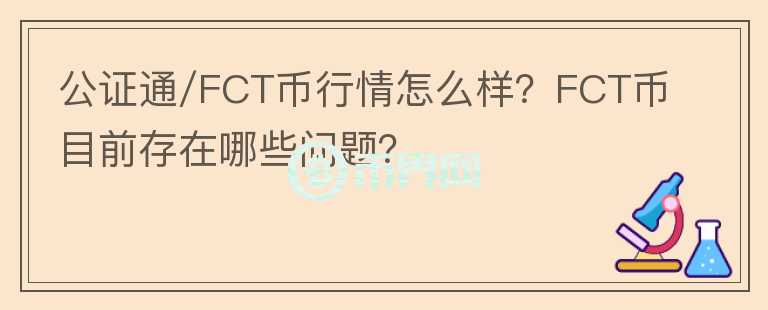 公證通/FCT幣行情怎么樣？FCT幣目前存在哪些問題？