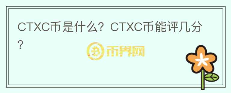 CTXC幣是什么？CTXC幣能評幾分？