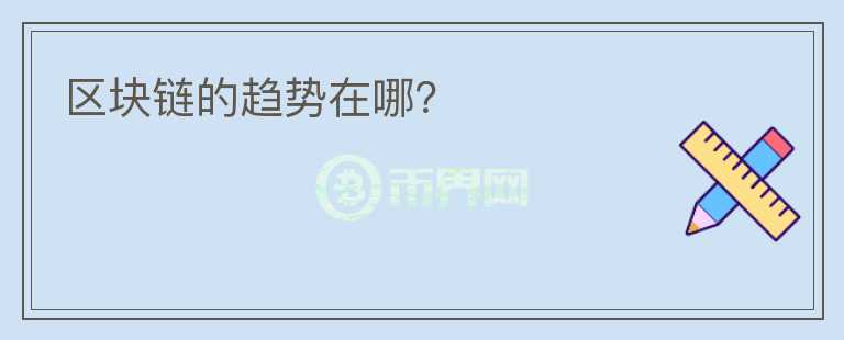 區(qū)塊鏈的趨勢在哪？