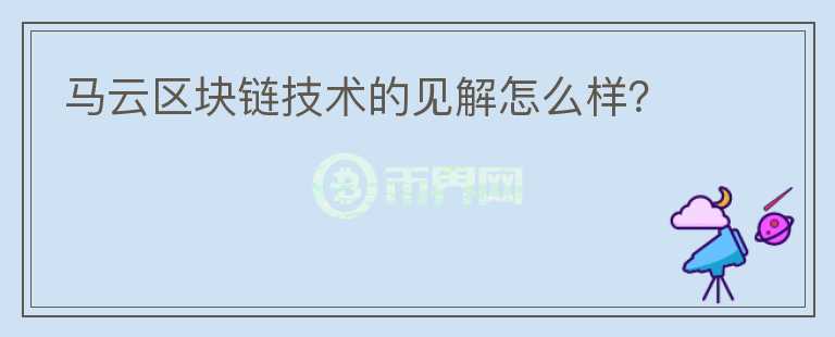 馬云區(qū)塊鏈技術(shù)的見(jiàn)解怎么樣？