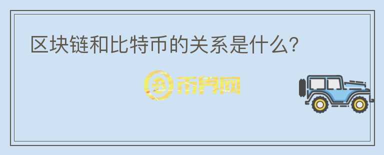 區(qū)塊鏈和比特幣的關(guān)系是什么？
