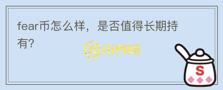 fear幣怎么樣，是否值得長期持有？