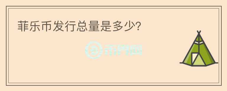 菲樂(lè)幣發(fā)行總量是多少？