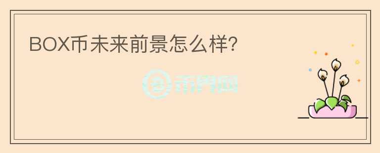 BOX幣未來前景怎么樣？