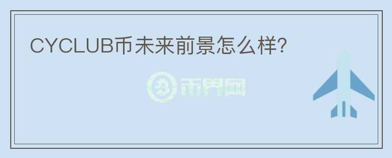 CYCLUB幣未來前景怎么樣？