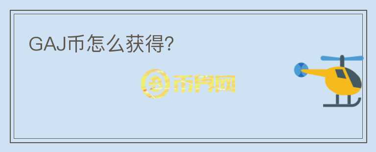 GAJ幣怎么獲得？