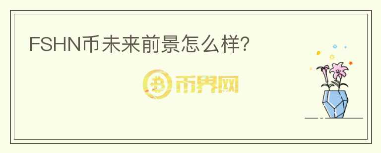 FSHN幣未來前景怎么樣？