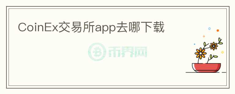 CoinEx交易所app去哪下載