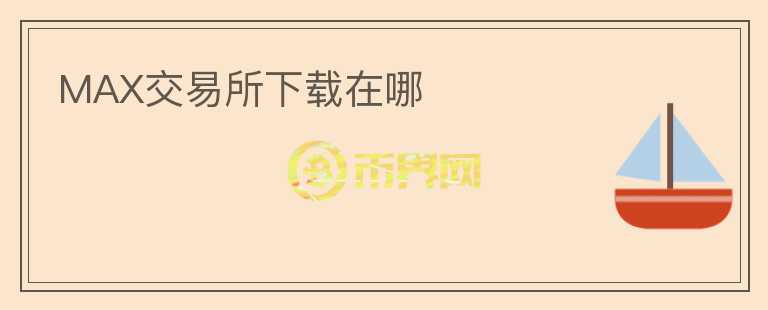 MAX交易所下載在哪