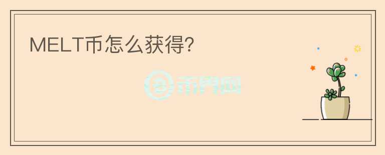 MELT幣怎么獲得？