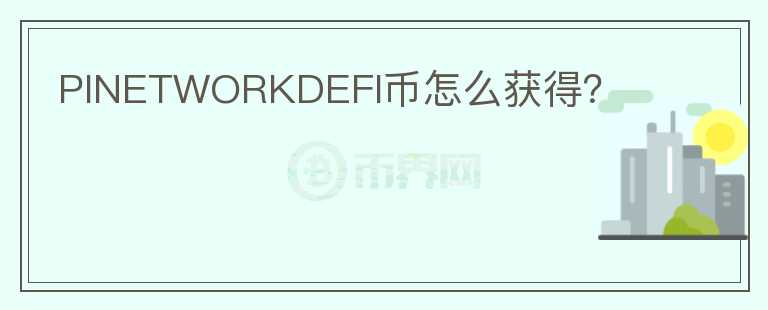 PINETWORKDEFI幣怎么獲得？
