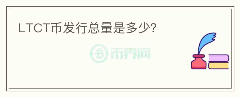 LTCT幣發(fā)行總量是多少？