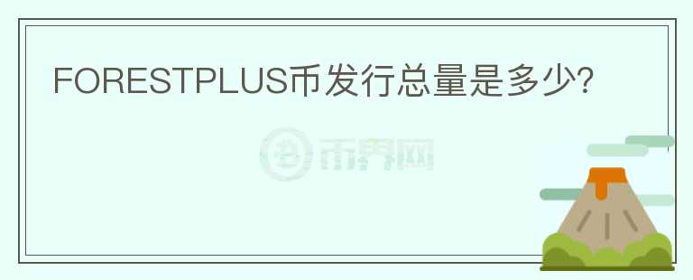 FORESTPLUS幣發(fā)行總量是多少？