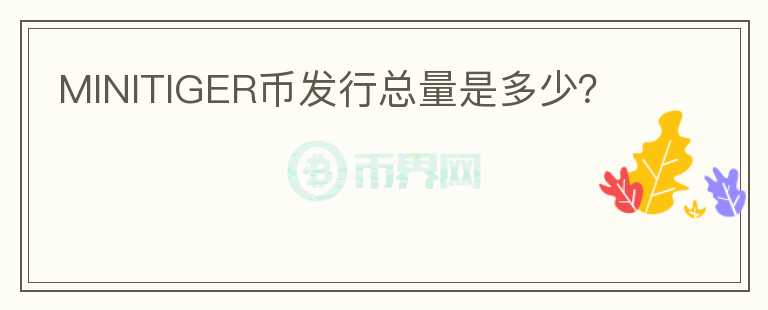 MINITIGER幣發(fā)行總量是多少？