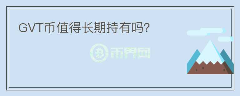 GVT幣值得長期持有嗎？