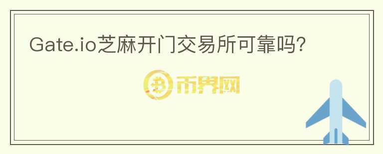 Gate.io芝麻開門交易所可靠嗎？