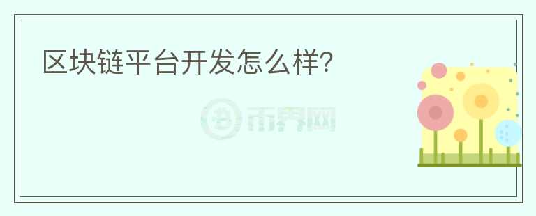 區(qū)塊鏈平臺開發(fā)怎么樣？