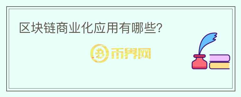 區(qū)塊鏈商業(yè)化應(yīng)用有哪些？