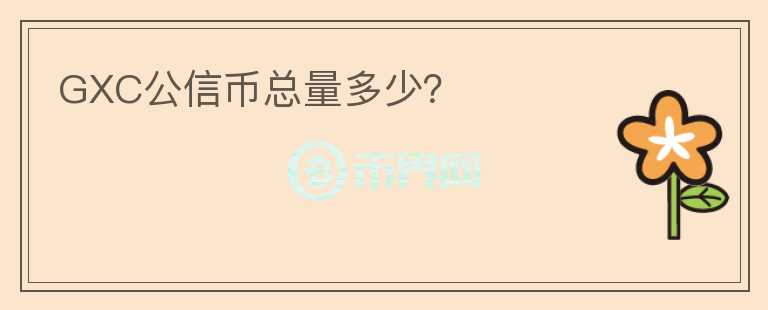 GXC公信幣總量多少？