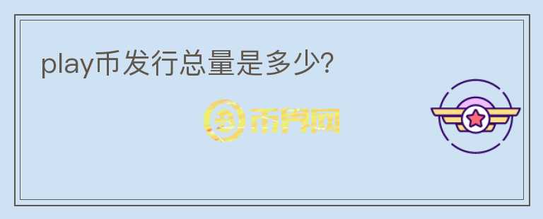 play幣發(fā)行總量是多少？