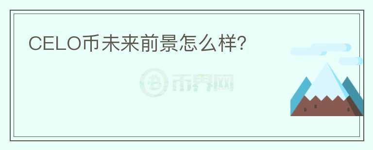 CELO幣未來前景怎么樣？