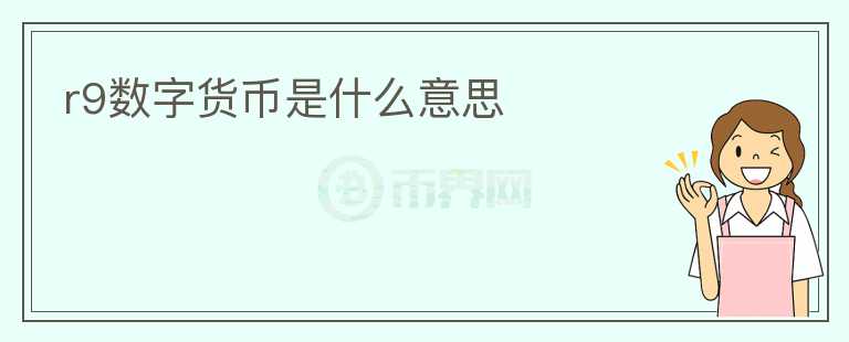 r9數字貨幣是什么意思