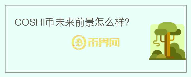 COSHI幣未來(lái)前景怎么樣？