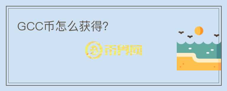 GCC幣怎么獲得？