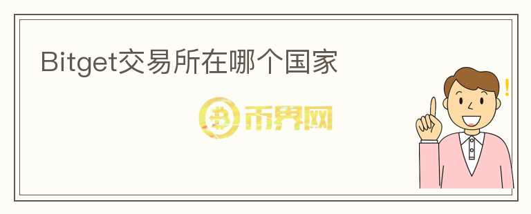 Bitget交易所在哪個(gè)國家
