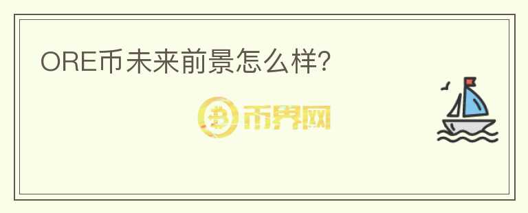 ORE幣未來前景怎么樣？