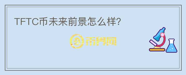 TFTC幣未來前景怎么樣？