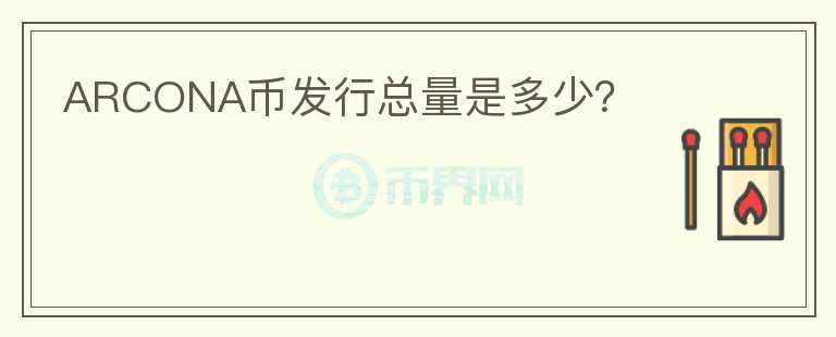 ARCONA幣發(fā)行總量是多少？