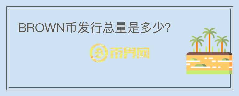 BROWN幣發(fā)行總量是多少？
