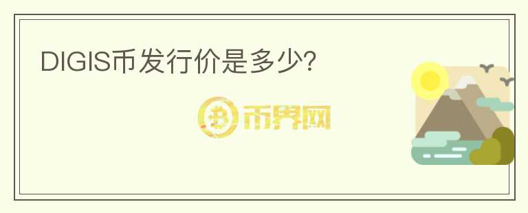 DIGIS幣發(fā)行價(jià)是多少？