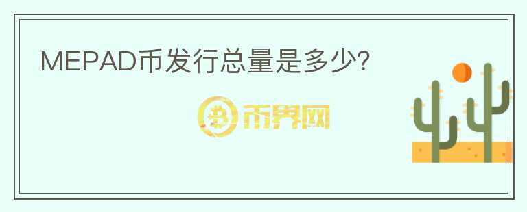 MEPAD幣發(fā)行總量是多少？