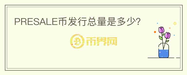 PRESALE幣發(fā)行總量是多少？