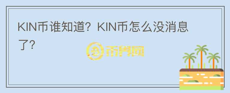 KIN幣誰知道？KIN幣怎么沒消息了？