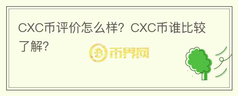 CXC幣評(píng)價(jià)怎么樣？CXC幣誰比較了解？