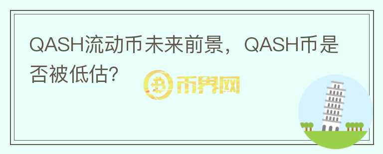 QASH流動(dòng)幣未來(lái)前景，QASH幣是否被低估？