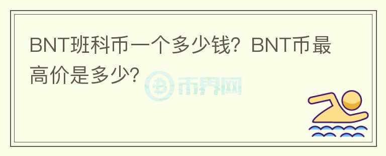 BNT班科幣一個(gè)多少錢(qián)？BNT幣最高價(jià)是多少？