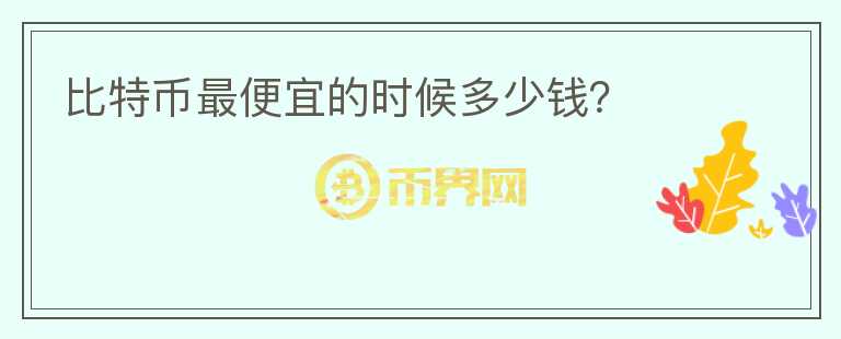 比特幣最便宜的時(shí)候多少錢？