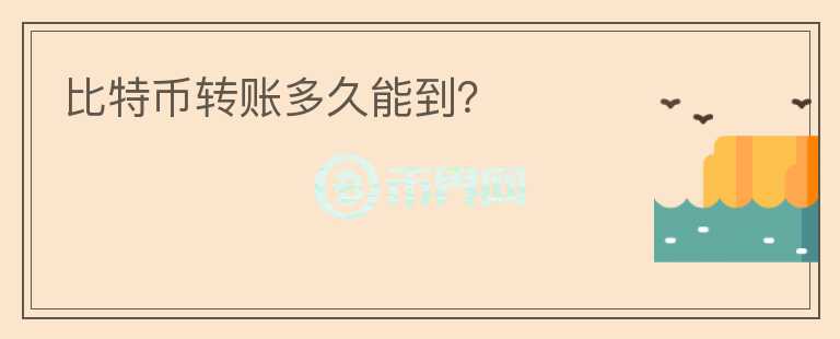比特幣轉(zhuǎn)賬多久能到？