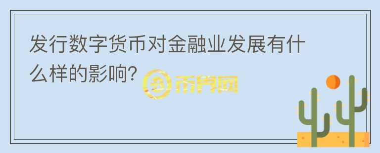 發(fā)行數(shù)字貨幣對金融業(yè)發(fā)展有什么樣的影響？