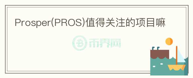 Prosper(PROS)值得關(guān)注的項(xiàng)目嘛
