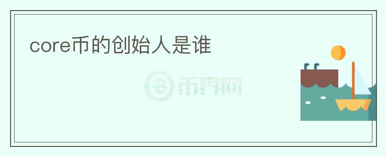 core幣的創(chuàng)始人是誰