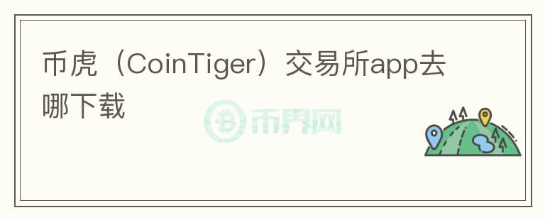 幣虎（CoinTiger）交易所app去哪下載