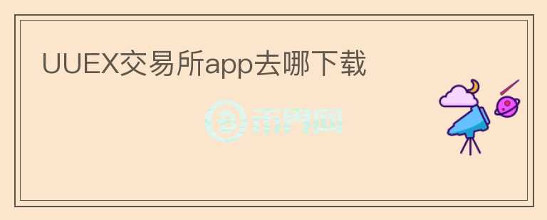 UUEX交易所app去哪下載