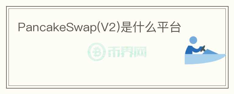 PancakeSwap(V2)是什么平臺(tái)