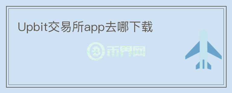 Upbit交易所app去哪下載